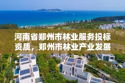 河南省郑州市林业服务投标资质,郑州市林业产业发展中心