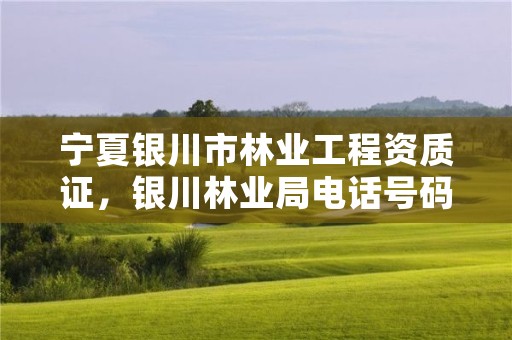宁夏银川市林业工程资质证，银川林业局电话号码