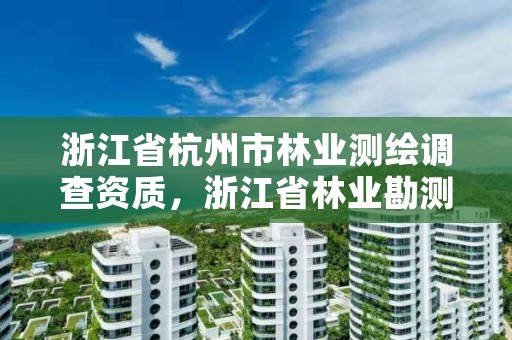 浙江省杭州市林业测绘调查资质,浙江省林业勘测规划设计有限公司待遇