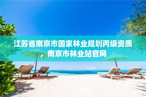 江苏省南京市国家林业规划丙级资质，南京市林业站官网
