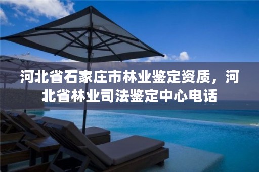 河北省石家庄市林业鉴定资质,河北省林业司法鉴定中心电话