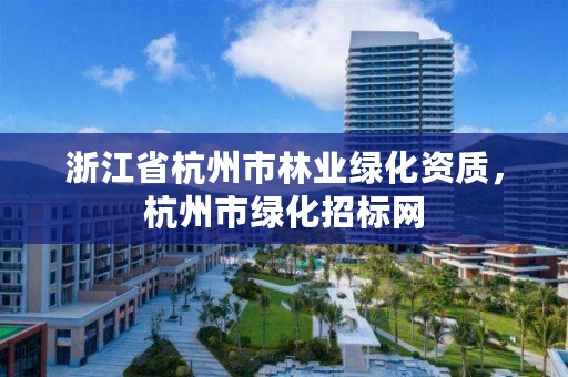 浙江省杭州市林业绿化资质,杭州市绿化招标网