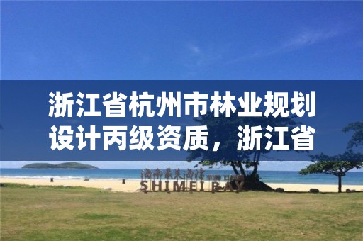 浙江省杭州市林业规划设计丙级资质,浙江省林业勘测规划设计有限公司待遇