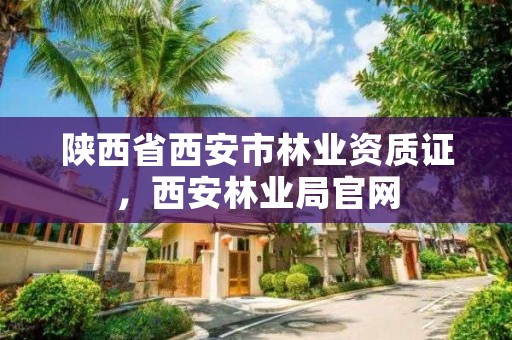 陕西省西安市林业资质证,西安林业局官网