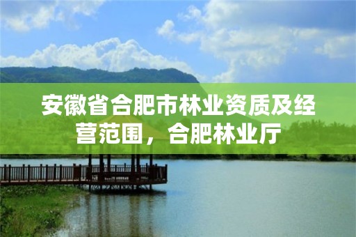 安徽省合肥市林业资质及经营范围,合肥林业厅