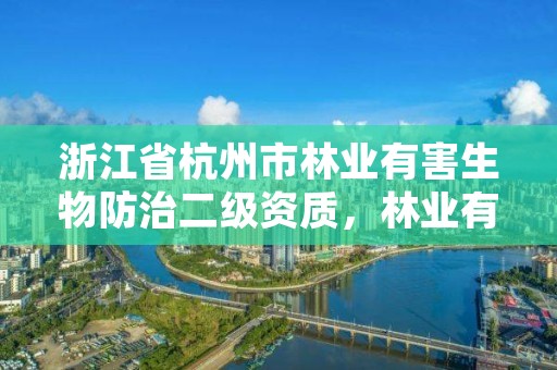 浙江省杭州市林业有害生物防治二级资质,林业有害生物防治证书申报流程