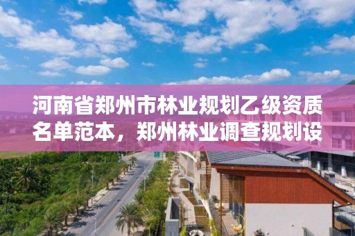 河南省郑州市林业规划乙级资质名单范本,郑州林业调查规划设计有限公司