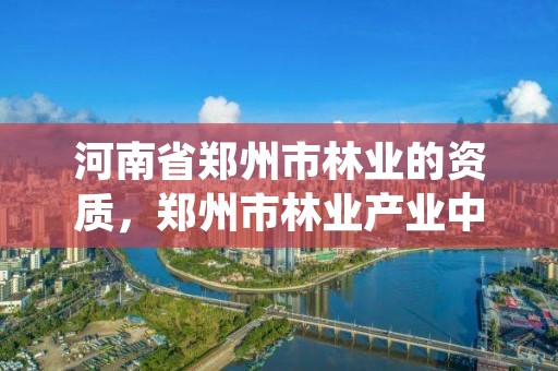 河南省郑州市林业的资质,郑州市林业产业中心