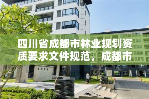 四川省成都市林业规划资质要求文件规范,成都市林业勘察设计院