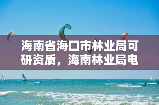 海南省海口市林业局可研资质,海南林业局电话是多少?