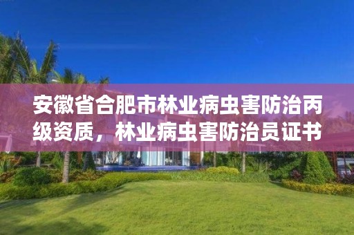 安徽省合肥市林业病虫害防治丙级资质,林业病虫害防治员证书