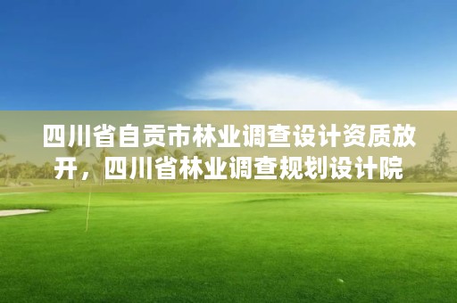 四川省自贡市林业调查设计资质放开,四川省林业调查规划设计院