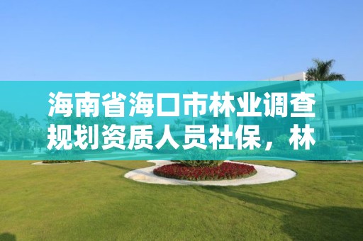海南省海口市林业调查规划资质人员社保,林业调查规划资质代办