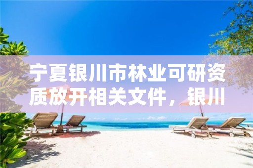 宁夏银川市林业可研资质放开相关文件，银川市林业技术推广站