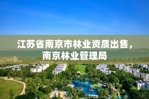 江苏省南京市林业资质出售,南京林业管理局