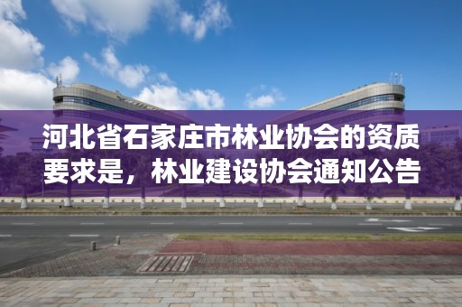 河北省石家庄市林业协会的资质要求是,林业建设协会通知公告