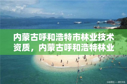 内蒙古呼和浩特市林业技术资质,内蒙古呼和浩特林业局