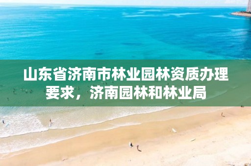 山东省济南市林业园林资质办理要求,济南园林和林业局