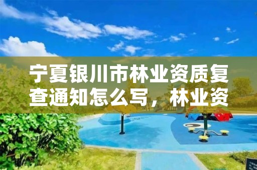 宁夏银川市林业资质复查通知怎么写，林业资质申请