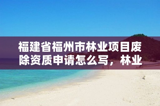 福建省福州市林业项目废除资质申请怎么写,林业废弃物资源化利用政策