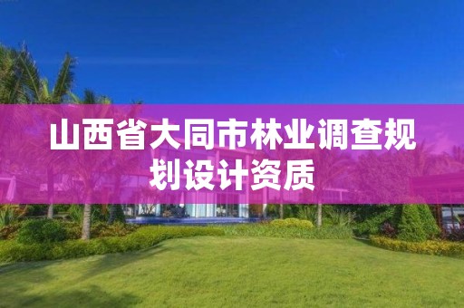山西省大同市林业调查规划设计资质