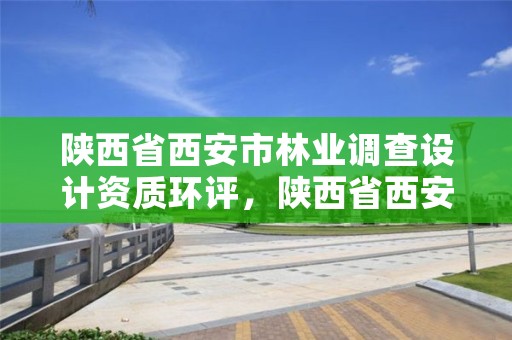 陕西省西安市林业调查设计资质环评,陕西省西安市林业厅