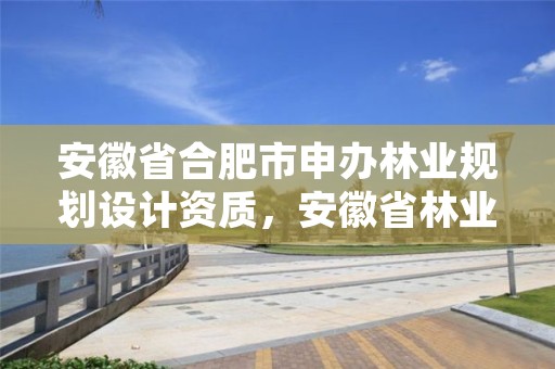 安徽省合肥市申办林业规划设计资质，安徽省林业调查规划院是公益几类