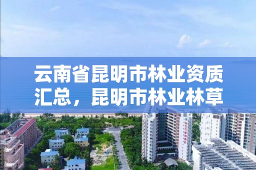 云南省昆明市林业资质汇总，昆明市林业林草局