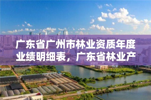 广东省广州市林业资质年度业绩明细表,广东省林业产业协会