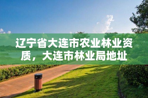 辽宁省大连市农业林业资质，大连市林业局地址