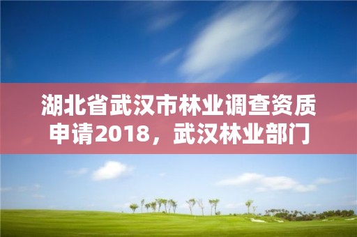湖北省武汉市林业调查资质申请2018，武汉林业部门
