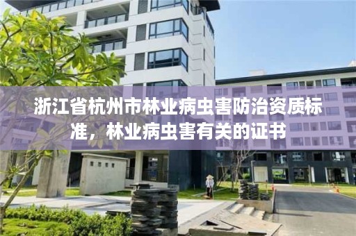 浙江省杭州市林业病虫害防治资质标准,林业病虫害有关的证书