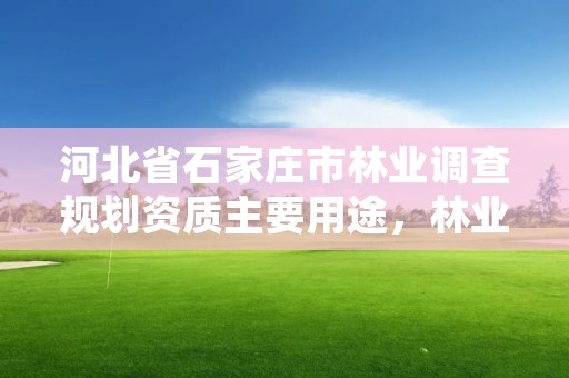 河北省石家庄市林业调查规划资质主要用途,林业调查规划资质单位有哪些