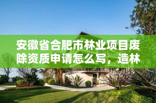 安徽省合肥市林业项目废除资质申请怎么写，造林资质 取消文件