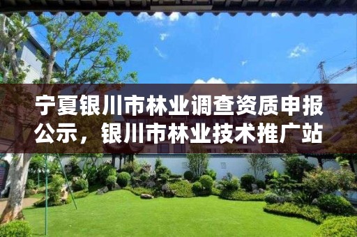 宁夏银川市林业调查资质申报公示,银川市林业技术推广站