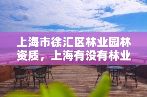 上海市徐汇区林业园林资质,上海有没有林业局