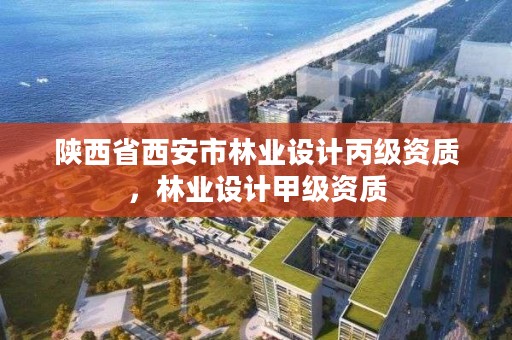 陕西省西安市林业设计丙级资质,林业设计甲级资质