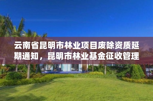 云南省昆明市林业项目废除资质延期通知，昆明市林业基金征收管理站
