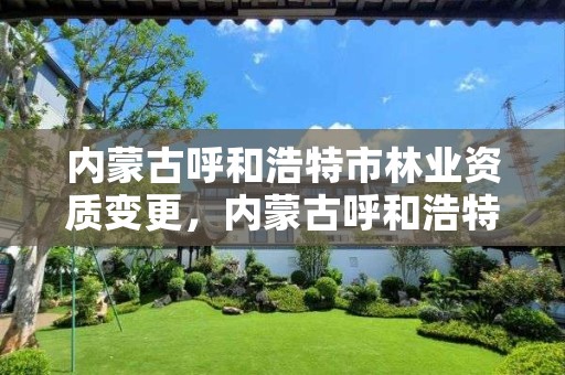 内蒙古呼和浩特市林业资质变更,内蒙古呼和浩特林业局