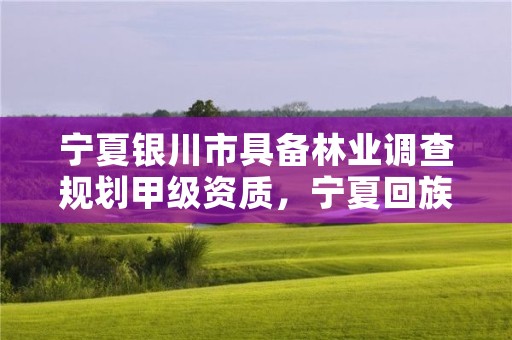 宁夏银川市具备林业调查规划甲级资质,宁夏回族自治区国营银川林场