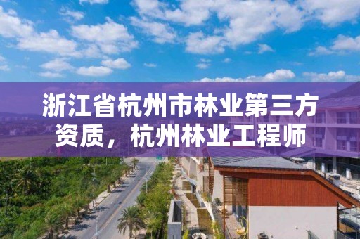 浙江省杭州市林业第三方资质,杭州林业工程师