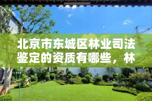 北京市东城区林业司法鉴定的资质有哪些，林业局司法鉴定中心