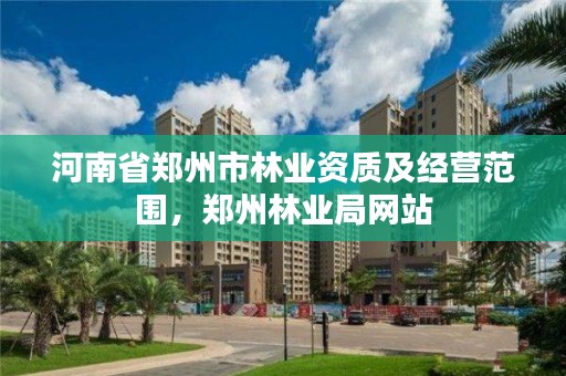 河南省郑州市林业资质及经营范围,郑州林业局网站