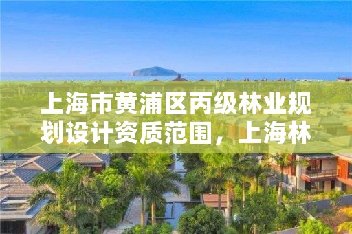 上海市黄浦区丙级林业规划设计资质范围,上海林业部门