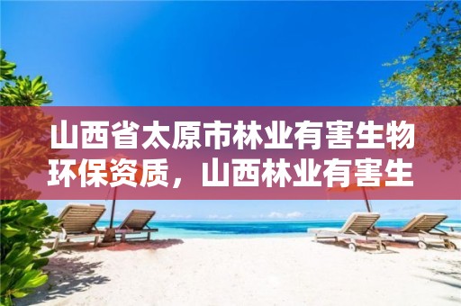 山西省太原市林业有害生物环保资质,山西林业有害生物防治检疫局