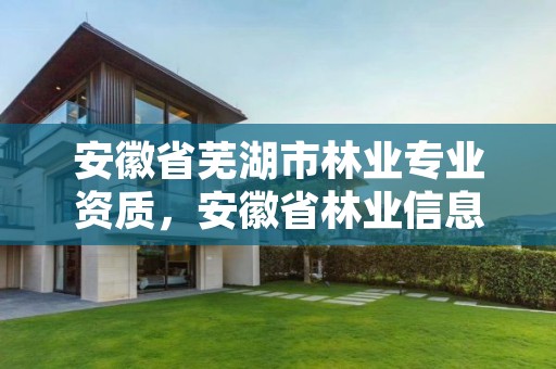安徽省芜湖市林业专业资质，安徽省林业信息网