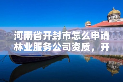 河南省开封市怎么申请林业服务公司资质,开封林业局招标