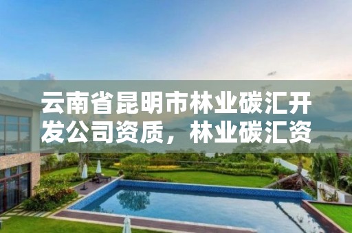 云南省昆明市林业碳汇开发公司资质，林业碳汇资产管理公司
