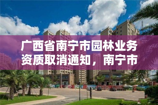 广西省南宁市园林业务资质取消通知,南宁市园林行业协会