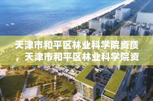 天津市和平区林业科学院资质,天津市和平区林业科学院资质查询
